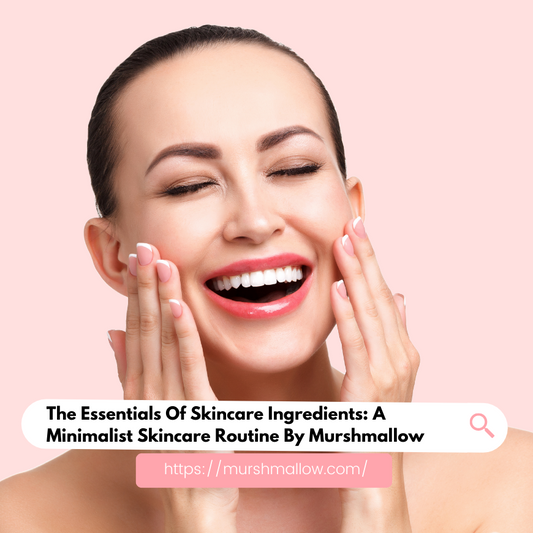 The Essentials of Skincare Ingredients: A Minimalist Skincare Routine By Murshmallow