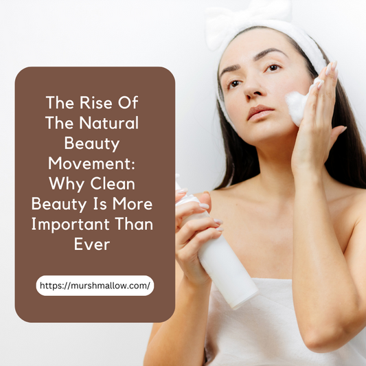 The Rise of the Natural Beauty Movement: Why Clean Beauty is More Important Than Ever   | Murshmallow