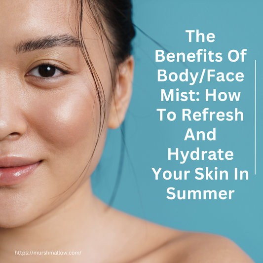 The Benefits of Body/Face Mist: How to Refresh and Hydrate Your Skin in Summer | Murshmallow