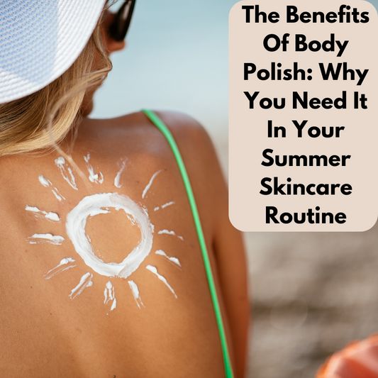 The Benefits of Body Polish: Why You Need It in Your Summer Skincare Routine  | Murshmallow